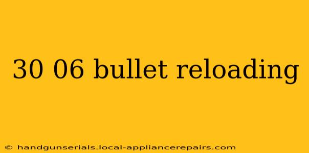 30 06 bullet reloading