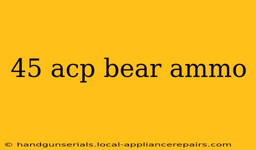 45 acp bear ammo