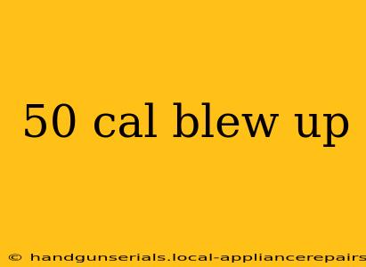 50 cal blew up