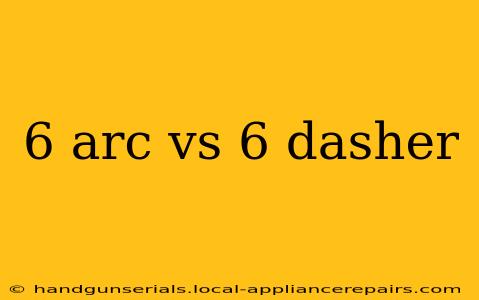 6 arc vs 6 dasher