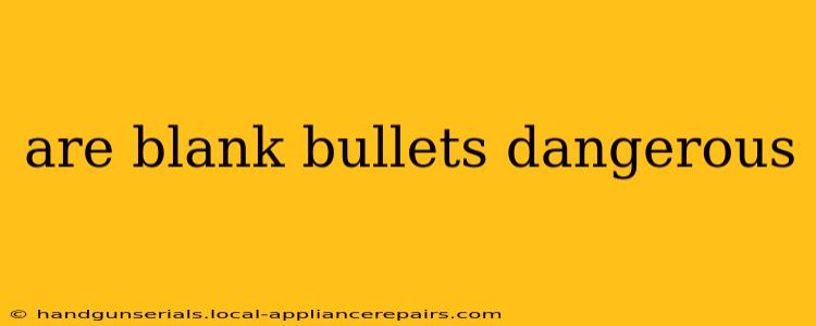 are blank bullets dangerous