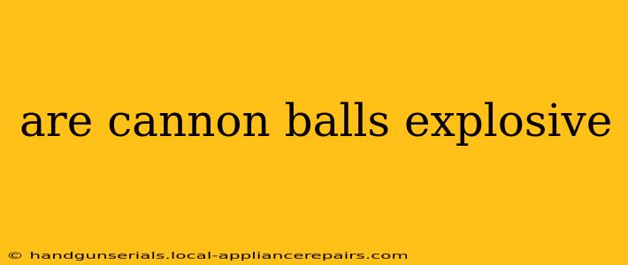 are cannon balls explosive