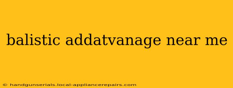 balistic addatvanage near me