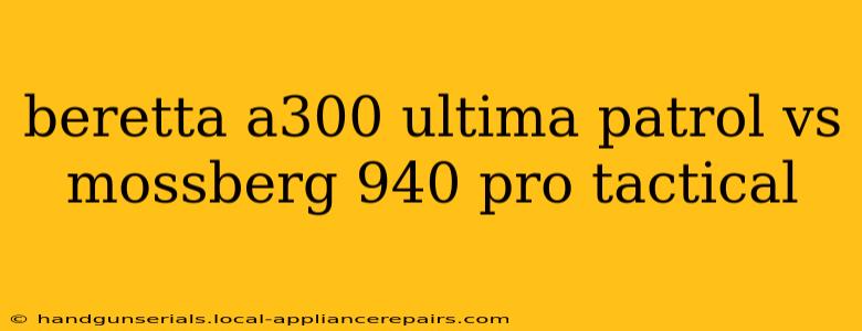 beretta a300 ultima patrol vs mossberg 940 pro tactical