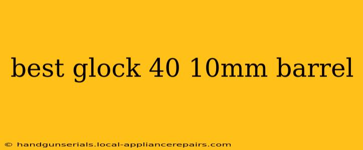 best glock 40 10mm barrel