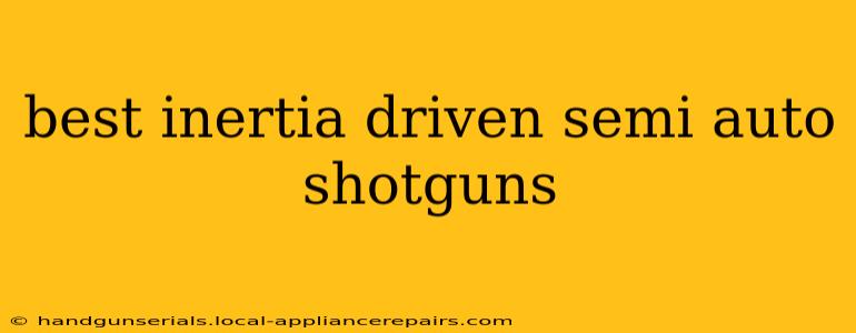 best inertia driven semi auto shotguns