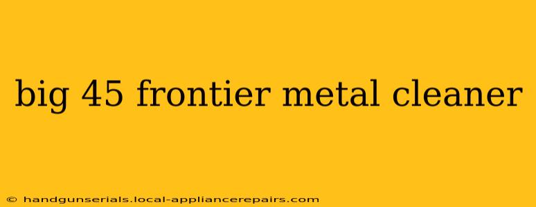 big 45 frontier metal cleaner