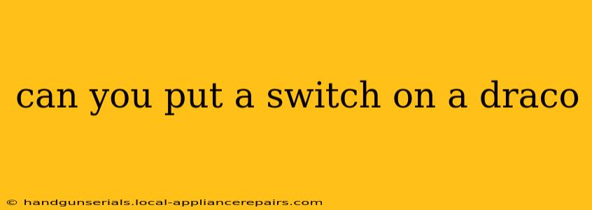 can you put a switch on a draco