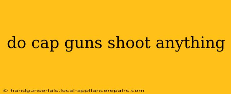 do cap guns shoot anything