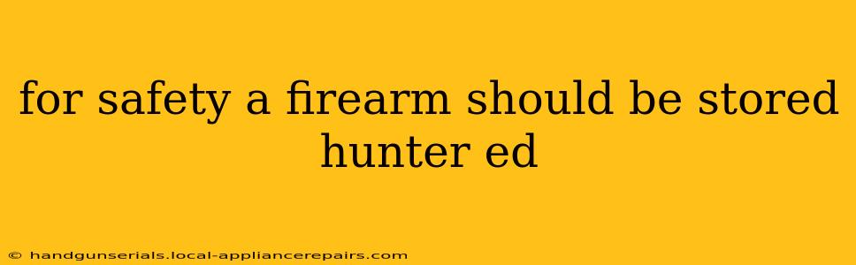 for safety a firearm should be stored hunter ed