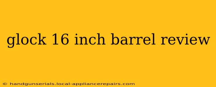 glock 16 inch barrel review