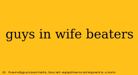 guys in wife beaters