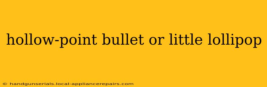 hollow-point bullet or little lollipop