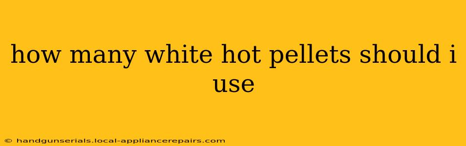 how many white hot pellets should i use