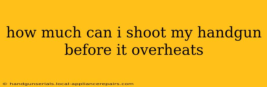 how much can i shoot my handgun before it overheats