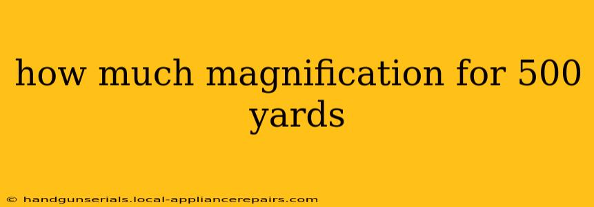 how much magnification for 500 yards