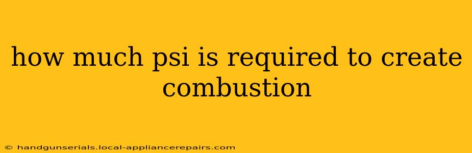 how much psi is required to create combustion