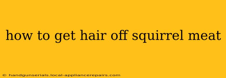 how to get hair off squirrel meat