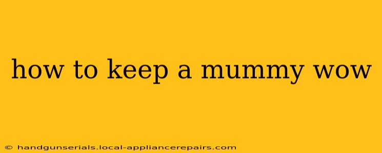 how to keep a mummy wow