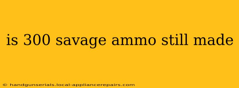 is 300 savage ammo still made