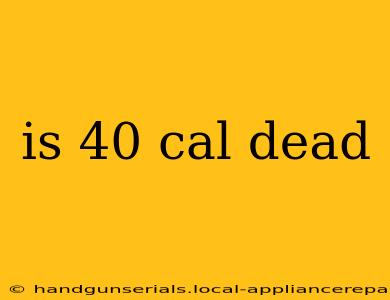 is 40 cal dead