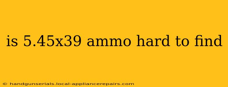 is 5.45x39 ammo hard to find