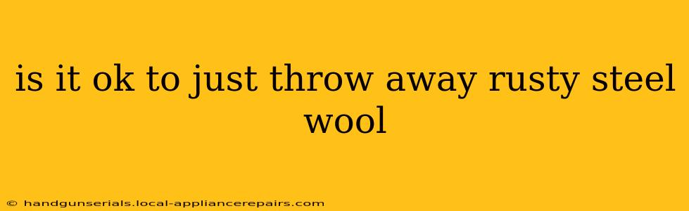 is it ok to just throw away rusty steel wool