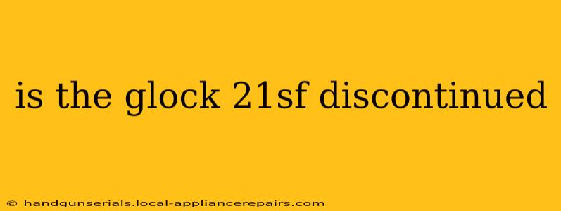 is the glock 21sf discontinued