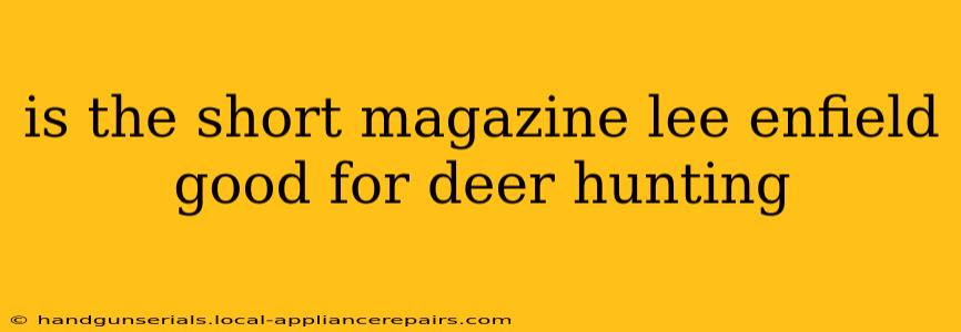 is the short magazine lee enfield good for deer hunting