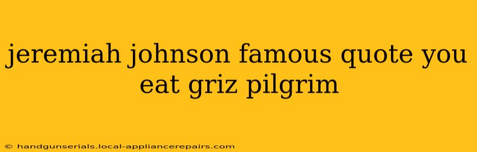 jeremiah johnson famous quote you eat griz pilgrim