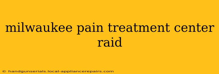 milwaukee pain treatment center raid