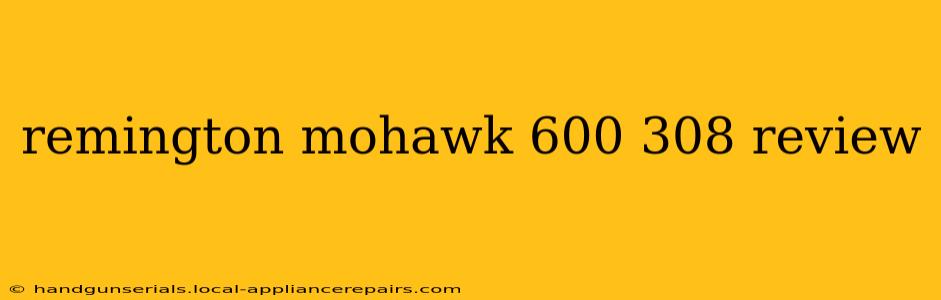 remington mohawk 600 308 review