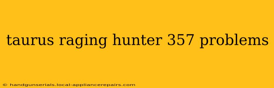 taurus raging hunter 357 problems