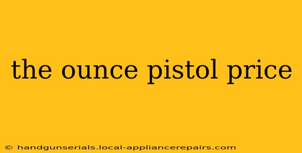 the ounce pistol price