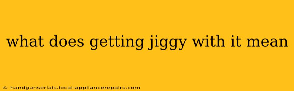 what does getting jiggy with it mean