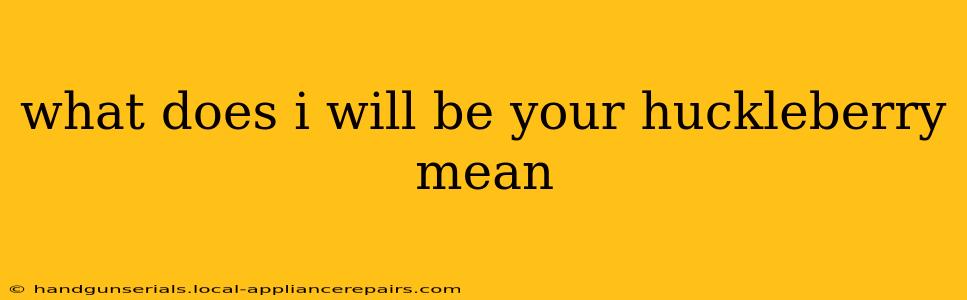 what does i will be your huckleberry mean