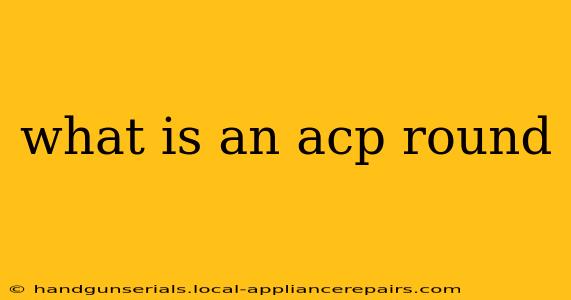 what is an acp round