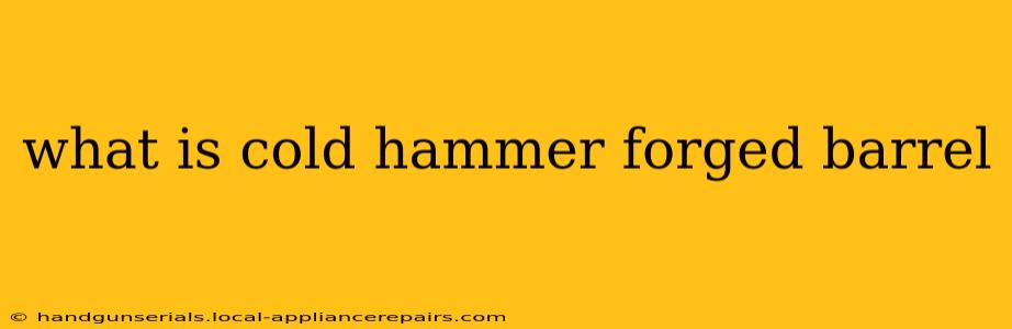 what is cold hammer forged barrel