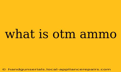 what is otm ammo