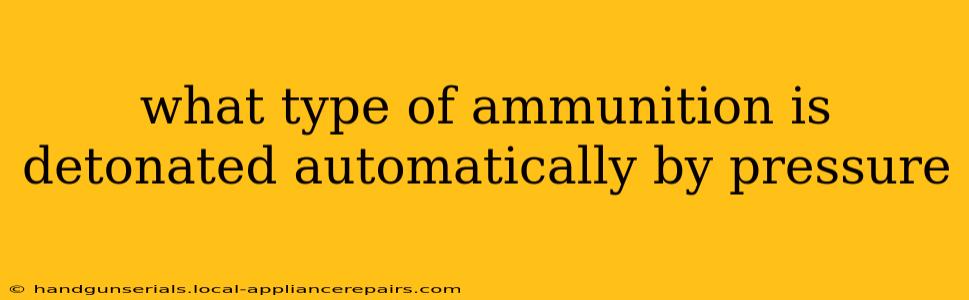 what type of ammunition is detonated automatically by pressure