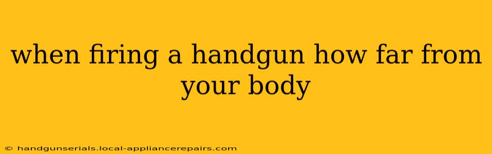 when firing a handgun how far from your body