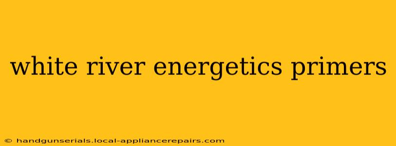 white river energetics primers