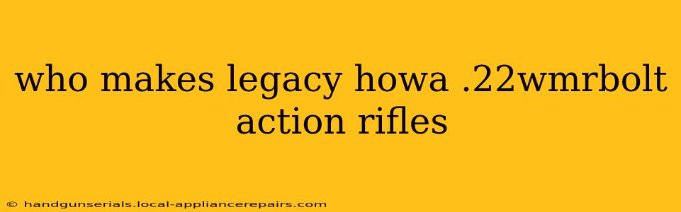 who makes legacy howa .22wmrbolt action rifles